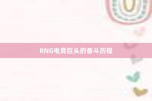 RNG电竞巨头的奋斗历程