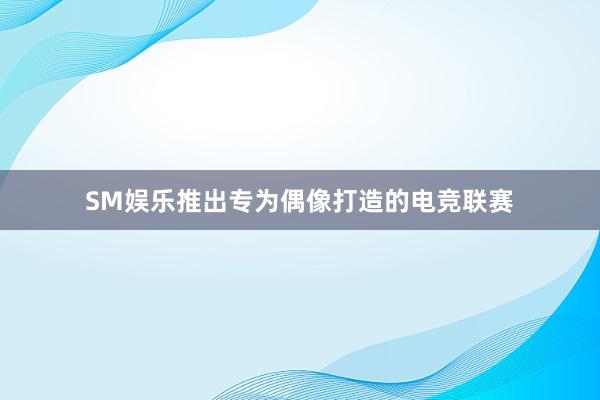 SM娱乐推出专为偶像打造的电竞联赛