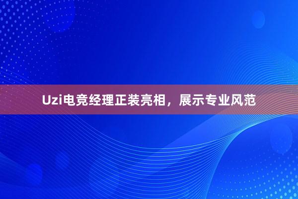 Uzi电竞经理正装亮相，展示专业风范