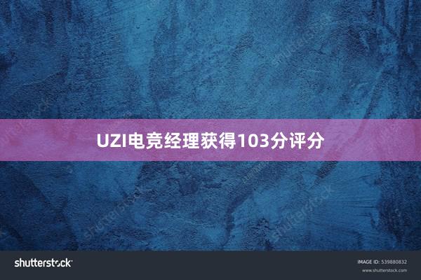 UZI电竞经理获得103分评分