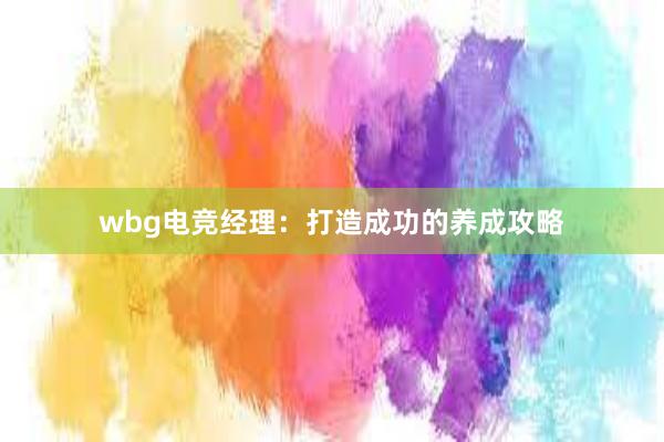 wbg电竞经理：打造成功的养成攻略