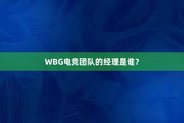 WBG电竞团队的经理是谁？