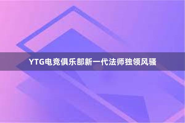 YTG电竞俱乐部新一代法师独领风骚