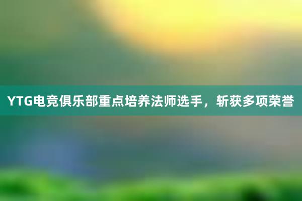 YTG电竞俱乐部重点培养法师选手，斩获多项荣誉