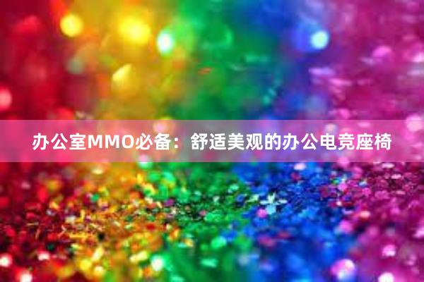 办公室MMO必备：舒适美观的办公电竞座椅