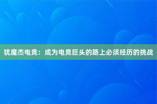 犹魔杰电竞：成为电竞巨头的路上必须经历的挑战