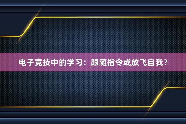 电子竞技中的学习：跟随指令或放飞自我？