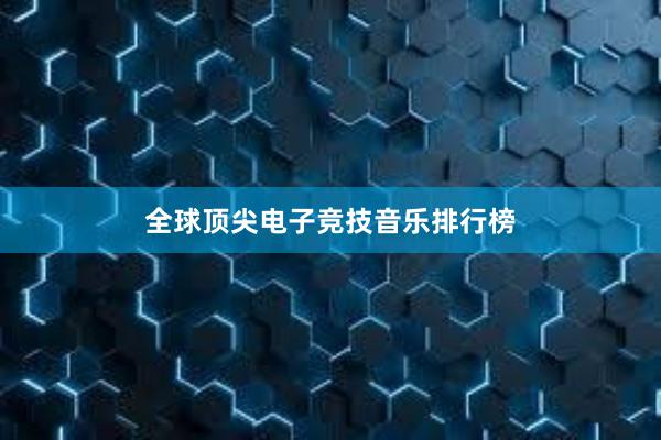 全球顶尖电子竞技音乐排行榜