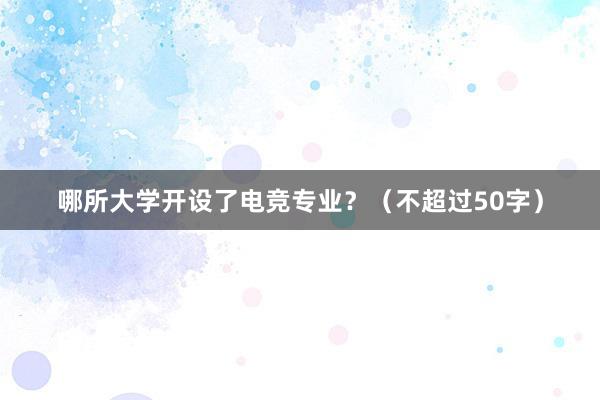 哪所大学开设了电竞专业？（不超过50字）