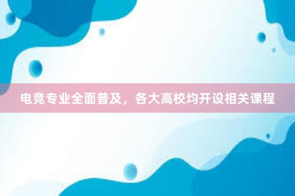 电竞专业全面普及，各大高校均开设相关课程