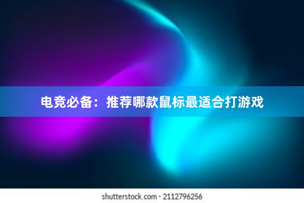 电竞必备：推荐哪款鼠标最适合打游戏