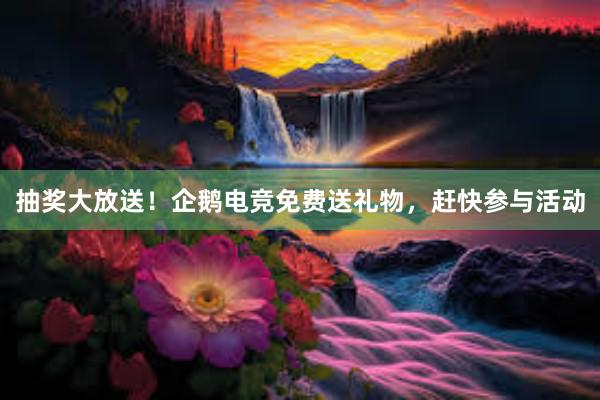 抽奖大放送！企鹅电竞免费送礼物，赶快参与活动