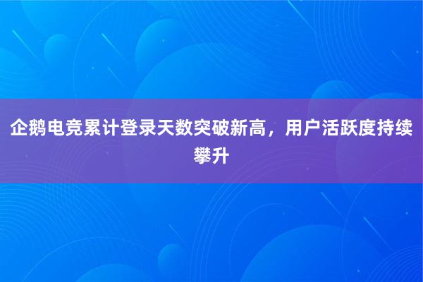 企鹅电竞累计登录天数突破新高，用户活跃度持续攀升