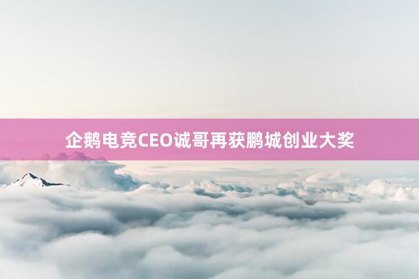 企鹅电竞CEO诚哥再获鹏城创业大奖