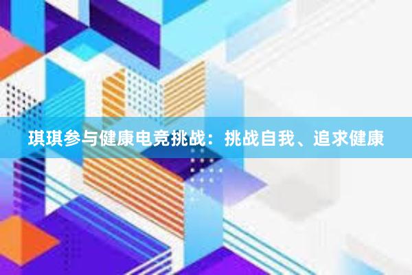 琪琪参与健康电竞挑战：挑战自我、追求健康