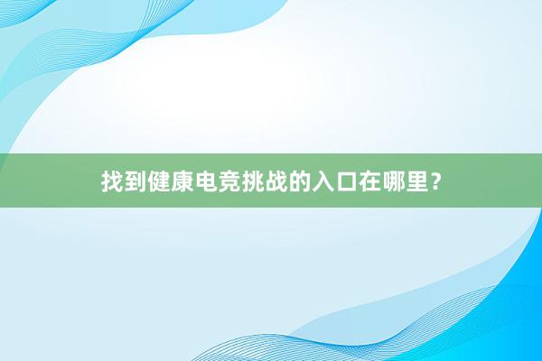 找到健康电竞挑战的入口在哪里？