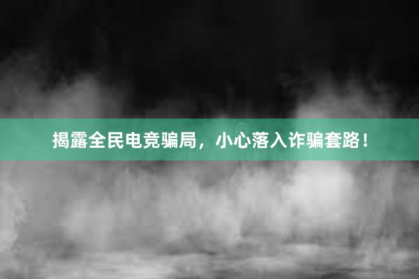 揭露全民电竞骗局，小心落入诈骗套路！