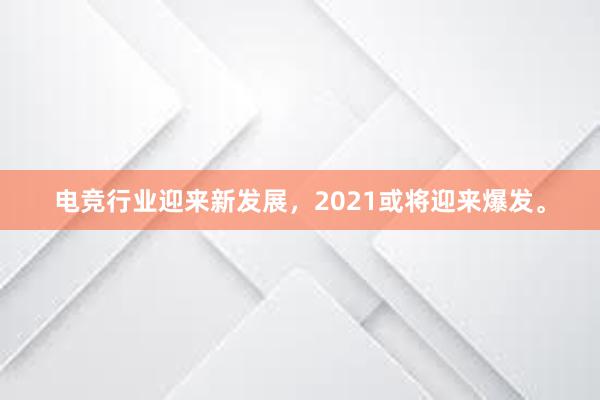 电竞行业迎来新发展，2021或将迎来爆发。