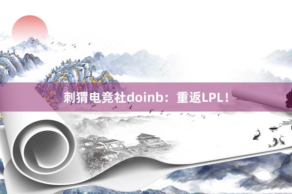 刺猬电竞社doinb：重返LPL！