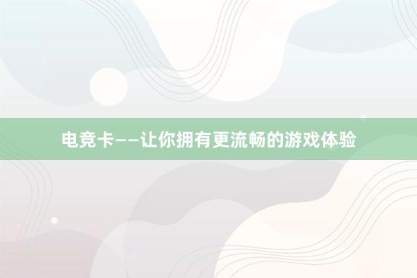 电竞卡——让你拥有更流畅的游戏体验