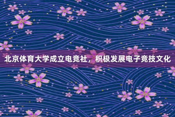 北京体育大学成立电竞社，积极发展电子竞技文化