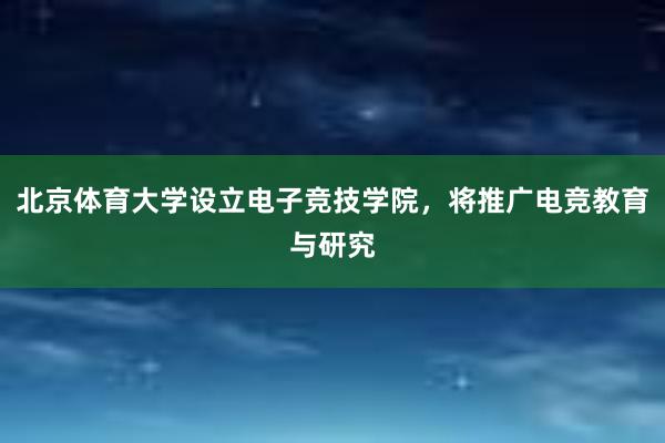 北京体育大学设立电子竞技学院，将推广电竞教育与研究