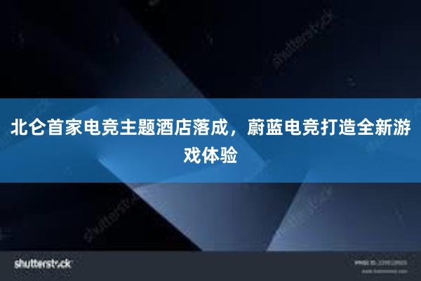 北仑首家电竞主题酒店落成，蔚蓝电竞打造全新游戏体验