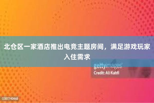 北仓区一家酒店推出电竞主题房间，满足游戏玩家入住需求