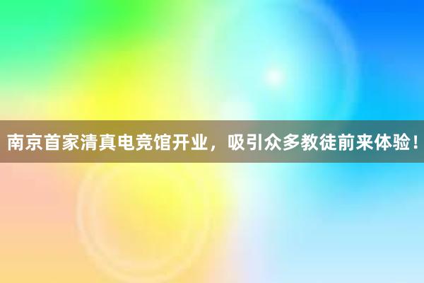 南京首家清真电竞馆开业，吸引众多教徒前来体验！