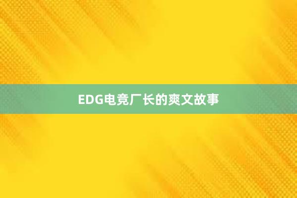 EDG电竞厂长的爽文故事