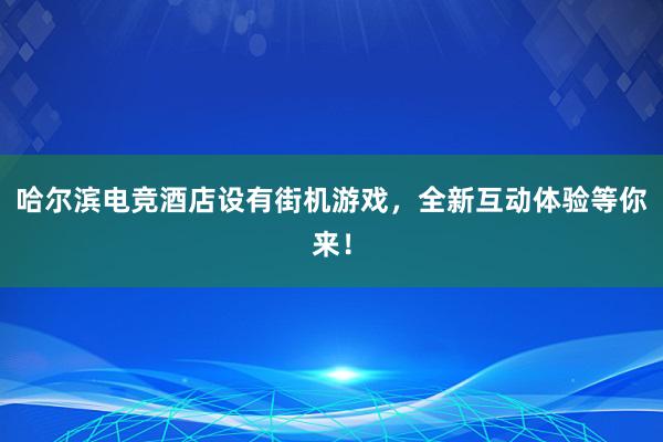 哈尔滨电竞酒店设有街机游戏，全新互动体验等你来！