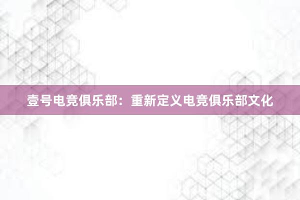 壹号电竞俱乐部：重新定义电竞俱乐部文化