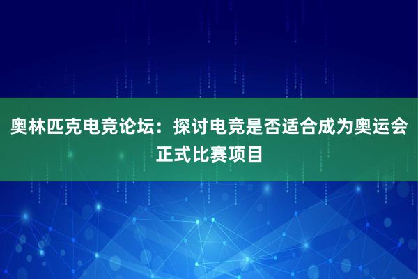 奥林匹克电竞论坛：探讨电竞是否适合成为奥运会正式比赛项目