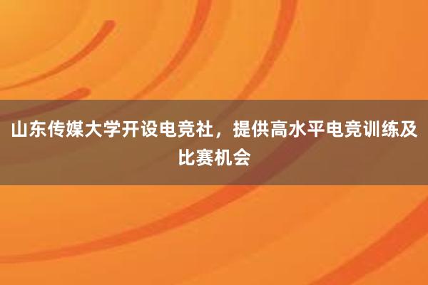 山东传媒大学开设电竞社，提供高水平电竞训练及比赛机会