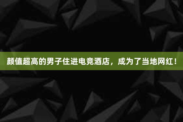 颜值超高的男子住进电竞酒店，成为了当地网红！