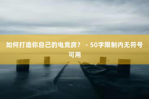 如何打造你自己的电竞房？ - 50字限制内无符号可用