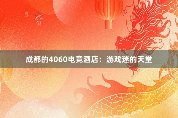 成都的4060电竞酒店：游戏迷的天堂