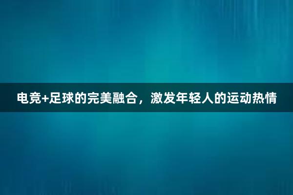 电竞+足球的完美融合，激发年轻人的运动热情