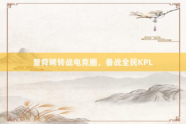 曾舜晞转战电竞圈，备战全民KPL