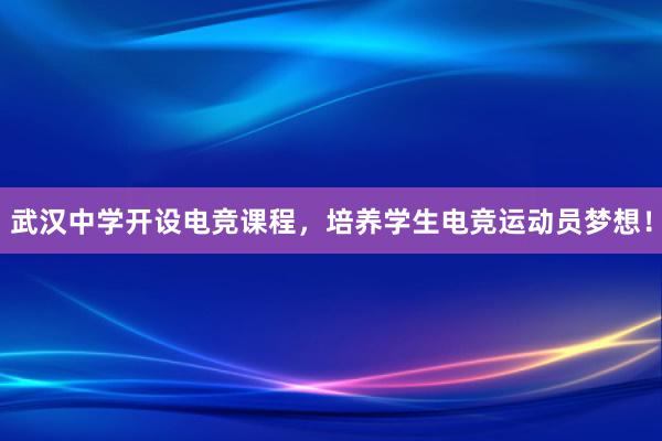 武汉中学开设电竞课程，培养学生电竞运动员梦想！