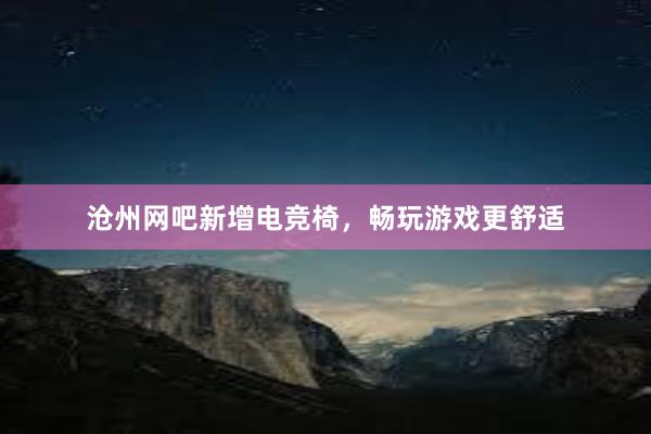 沧州网吧新增电竞椅，畅玩游戏更舒适