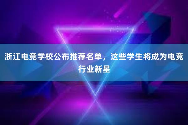 浙江电竞学校公布推荐名单，这些学生将成为电竞行业新星