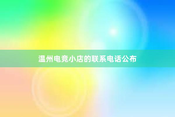 温州电竞小店的联系电话公布