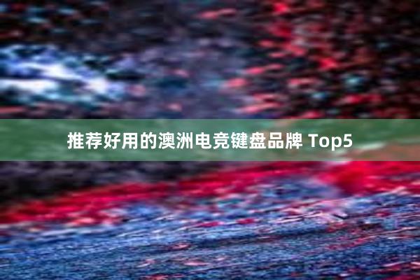 推荐好用的澳洲电竞键盘品牌 Top5