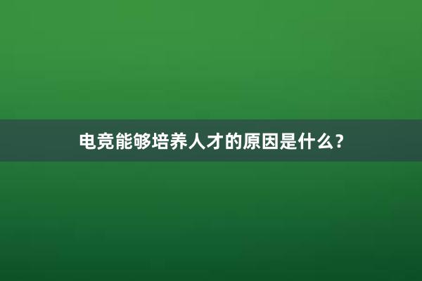 电竞能够培养人才的原因是什么？