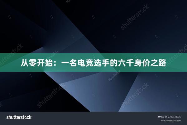 从零开始：一名电竞选手的六千身价之路