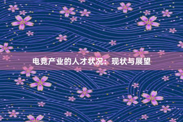 电竞产业的人才状况：现状与展望