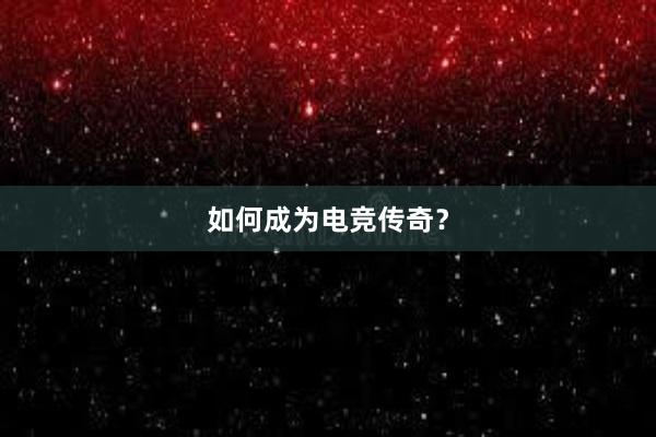 如何成为电竞传奇？