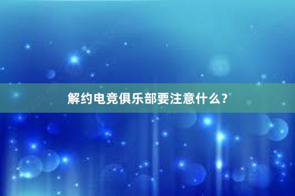 解约电竞俱乐部要注意什么？