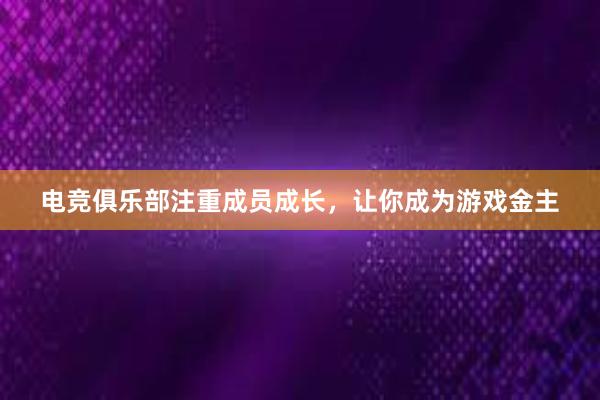 电竞俱乐部注重成员成长，让你成为游戏金主